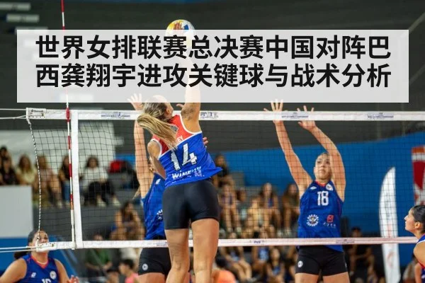 世界女排联赛总决赛中国对阵巴西龚翔宇进攻关键球与战术分析