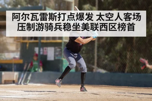 阿尔瓦雷斯打点爆发 太空人客场压制游骑兵稳坐美联西区榜首