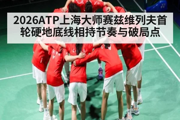 2026ATP上海大师赛兹维列夫首轮硬地底线相持节奏与破局点