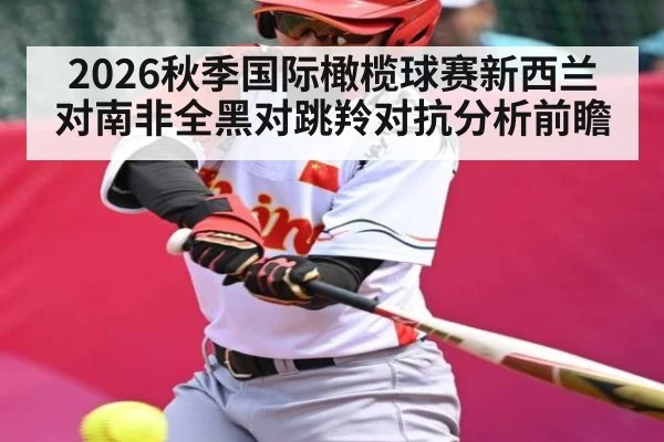 2026秋季国际橄榄球赛新西兰对南非全黑对跳羚对抗分析前瞻