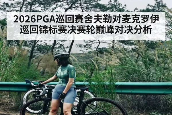 2026PGA巡回赛舍夫勒对麦克罗伊巡回锦标赛决赛轮巅峰对决分析