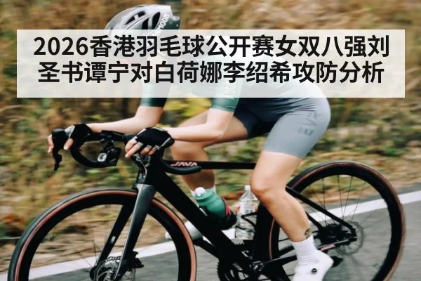 2026香港羽毛球公开赛女双八强刘圣书谭宁对白荷娜李绍希攻防分析